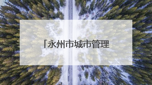 永州市城市管理局：全力护航“三考” 营造有序安心考试环境