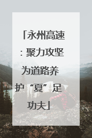 永州高速：聚力攻坚 为道路养护“夏”足功夫