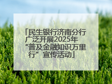 民生银行济南分行广泛开展2025年“普及金融知识万里行”宣传活动