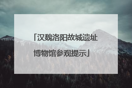 汉魏洛阳故城遗址博物馆参观提示