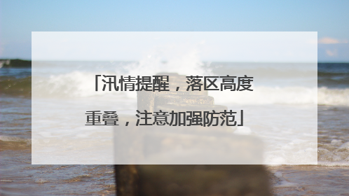 汛情提醒，落区高度重叠，注意加强防范