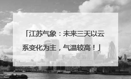 江苏气象：未来三天以云系变化为主，气温较高！