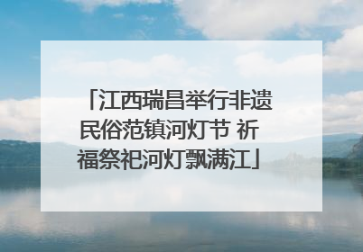 江西瑞昌举行非遗民俗范镇河灯节 祈福祭祀河灯飘满江