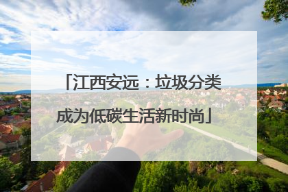 江西安远：垃圾分类成为低碳生活新时尚