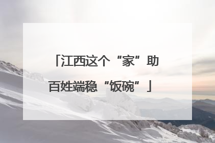江西这个“家”助百姓端稳“饭碗”