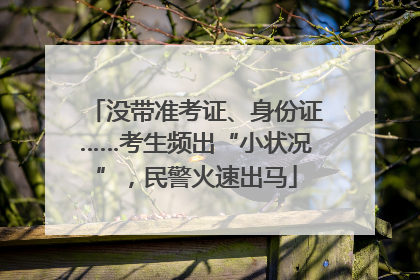 没带准考证、身份证……考生频出“小状况”，民警火速出马