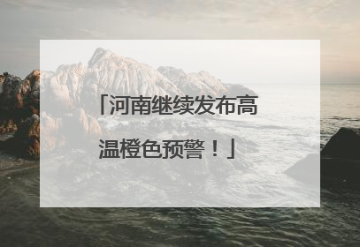 河南继续发布高温橙色预警！
