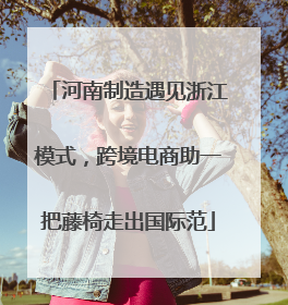 河南制造遇见浙江模式，跨境电商助一把藤椅走出国际范