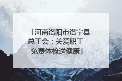 河南洛阳市洛宁县总工会：关爱职工 免费体检送健康