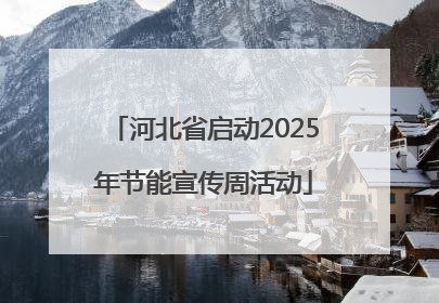 河北省启动2025年节能宣传周活动