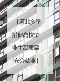 河北多举措促高校毕业生高质量充分就业