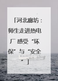 河北廊坊：师生走进热电厂 感受“环保”与“安全”