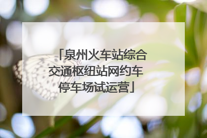 泉州火车站综合交通枢纽站网约车停车场试运营