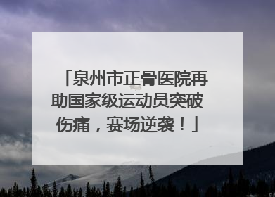 泉州市正骨医院再助国家级运动员突破伤痛，赛场逆袭！