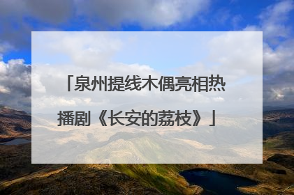 泉州提线木偶亮相热播剧《长安的荔枝》