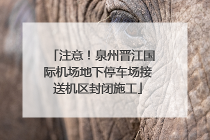 注意！泉州晋江国际机场地下停车场接送机区封闭施工