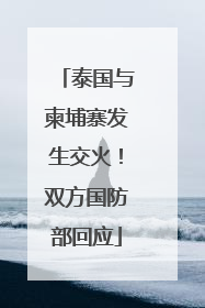 泰国与柬埔寨发生交火！双方国防部回应