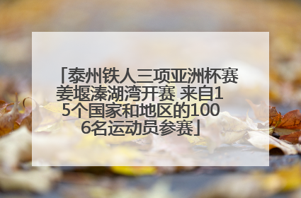 泰州铁人三项亚洲杯赛姜堰溱湖湾开赛 来自15个国家和地区的1006名运动员参赛
