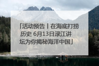 活动预告丨在海底打捞历史 6月13日渌江讲坛为你揭秘海洋中国