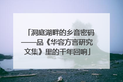 洞庭湖畔的乡音密码——品《华容方言研究文集》里的千年回响