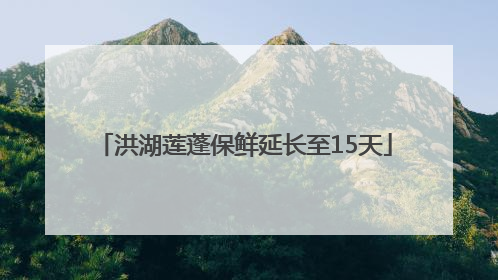 洪湖莲蓬保鲜延长至15天
