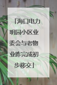 海口电力明园小区业委会与老物业昨完成初步移交