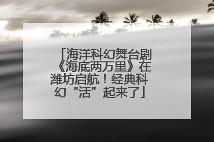 海洋科幻舞台剧《海底两万里》在潍坊启航！经典科幻“活”起来了