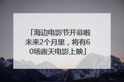 海边电影节开幕啦 未来2个月里，将有60场露天电影上映