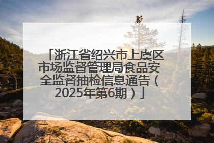 浙江省绍兴市上虞区市场监督管理局食品安全监督抽检信息通告（2025年第6期）