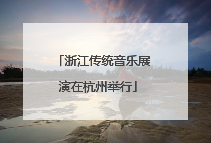 浙江传统音乐展演在杭州举行