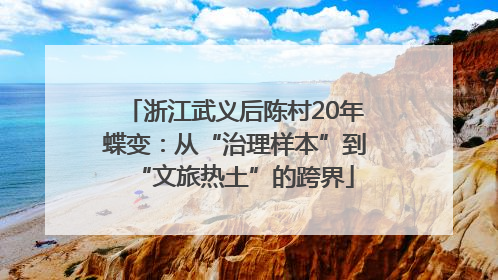 浙江武义后陈村20年蝶变：从“治理样本”到“文旅热土”的跨界