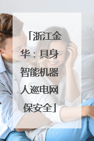 浙江金华：具身智能机器人巡电网保安全