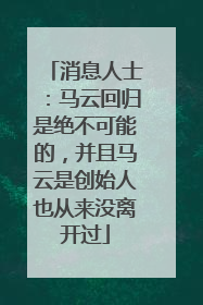消息人士：马云回归是绝不可能的，并且马云是创始人也从来没离开过