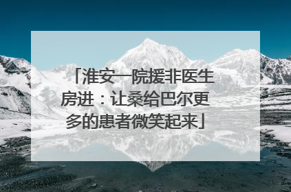 淮安一院援非医生房进：让桑给巴尔更多的患者微笑起来