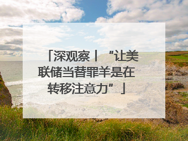 深观察丨“让美联储当替罪羊是在转移注意力”