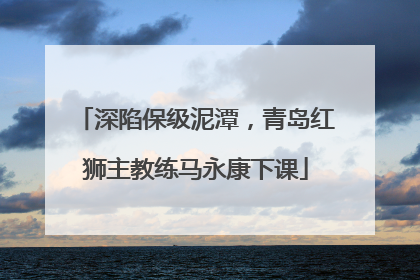 深陷保级泥潭，青岛红狮主教练马永康下课