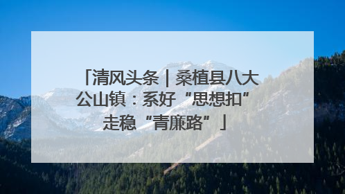 清风头条｜桑植县八大公山镇：系好“思想扣” 走稳“青廉路”