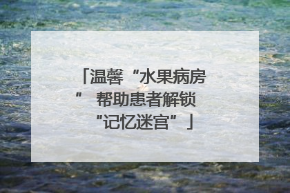 温馨“水果病房” 帮助患者解锁“记忆迷宫”