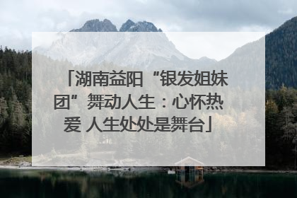湖南益阳“银发姐妹团”舞动人生：心怀热爱 人生处处是舞台