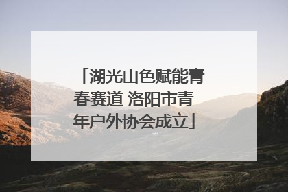 湖光山色赋能青春赛道 洛阳市青年户外协会成立