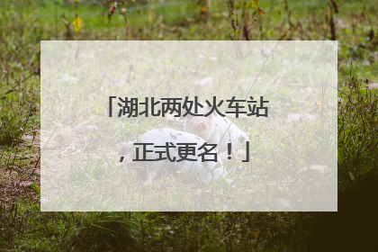 湖北两处火车站，正式更名！