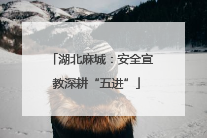 湖北麻城：安全宣教深耕“五进”