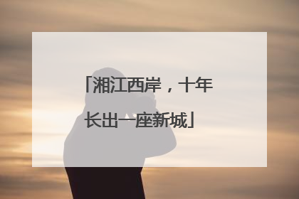 湘江西岸，十年长出一座新城