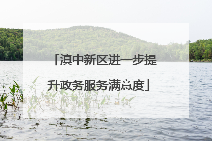 滇中新区进一步提升政务服务满意度