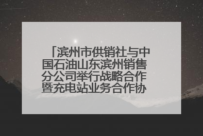 滨州市供销社与中国石油山东滨州销售分公司举行战略合作暨充电站业务合作协议签约仪式