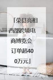 荣县亮相西部跨境电商博览会 订单超400万元