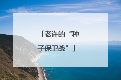 老许的“种子保卫战”