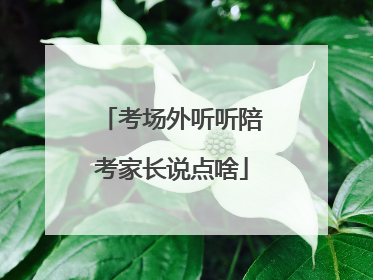 考场外听听陪考家长说点啥