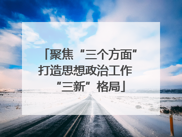 聚焦“三个方面” 打造思想政治工作“三新”格局