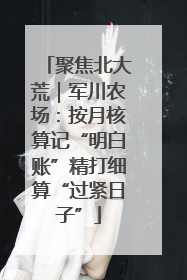 聚焦北大荒｜军川农场：按月核算记“明白账”精打细算“过紧日子”
